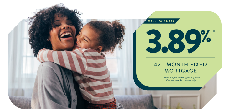 Rate Special: 3.89% 42-month fixed mortgage. Rate Special: 3.89% 42-month fixed mortgage.